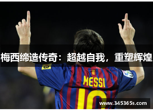 梅西缔造传奇：超越自我，重塑辉煌