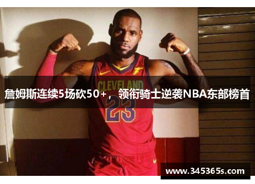 詹姆斯连续5场砍50+，领衔骑士逆袭NBA东部榜首