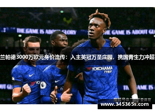 兰帕德3000万欧元身价流传：入主英冠万圣庄园，携国青生力冲超