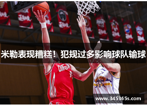 米勒表现糟糕！犯规过多影响球队输球